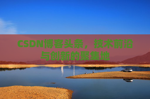 CSDN博客头条，技术前沿与创新的聚集地