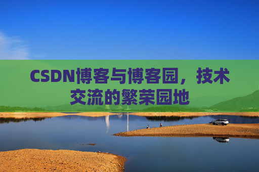 CSDN博客与博客园，技术交流的繁荣园地